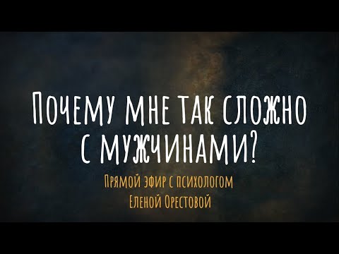 Видео: Почему мне так сложно с мужчинами? Эфир с психологом Еленой Орестовой