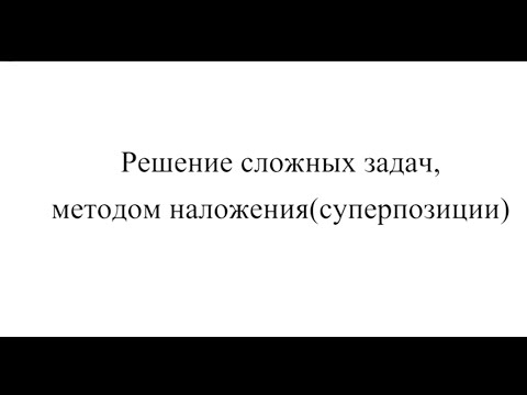 Видео: 019 Решение сложных задач, методом наложения суперпозиции