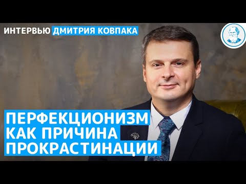 Видео: ПЕРФЕКЦИОНИЗМ КАК ПРИЧИНА ПРОКРАСТИНАЦИИ. Интервью Дмитрия Ковпака. (КПТ)