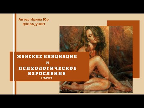 Видео: Женские инициации и психологическое взросление 1 часть