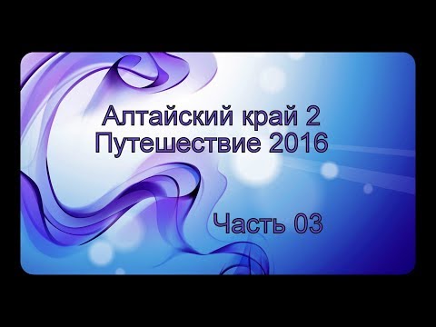 Видео: Алтайский край 2 | Путешествие 2016 | Часть 03