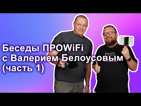 Видео: Беседы ПРОWIFI с Валерием Белоусовым (часть 1) | антенны, антенны и ещё раз антенны!