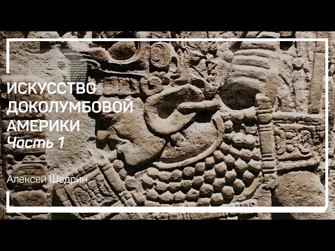 Видео: Мезоамерика. Искусство доколумбовой Америки. Алексей Шадрин