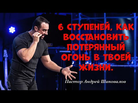 Видео: «6 ступеней, как восстановить потерянный огонь в твоей жизни». Пастор Андрей Шаповалов.