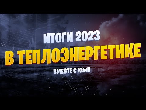 Видео: Итоги 2023 в Теплоэнергетике Вместе с КВиП 🏭