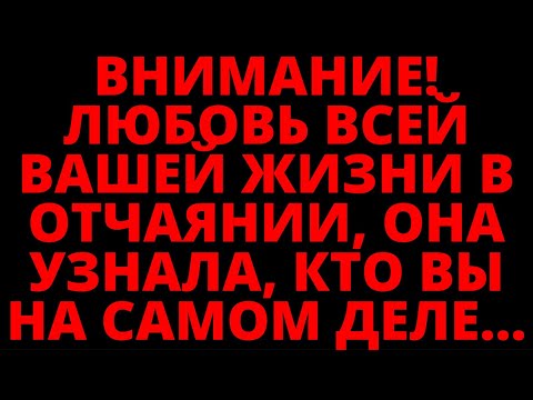 Видео: ВНИМАНИЕ! ЛЮБОВЬ ВСЕЙ ВАШЕЙ ЖИЗНИ В ОТЧАЯНИИ, ОНА УЗНАЛА, КТО ВЫ НА САМОМ ДЕЛЕ...