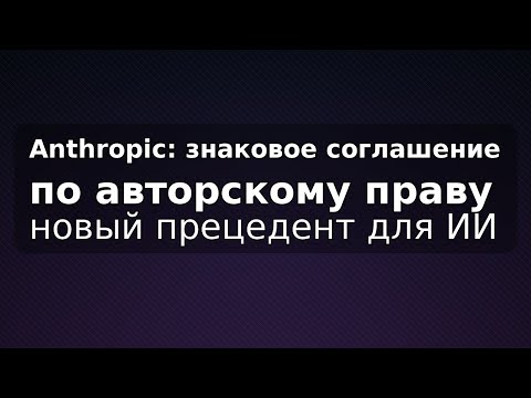 Видео: Знаковое соглашение Anthropic по авторскому праву: новый прецедент для ИИ
