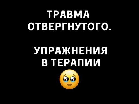Видео: Травма отвергнутого. Упражнения в терапии.
