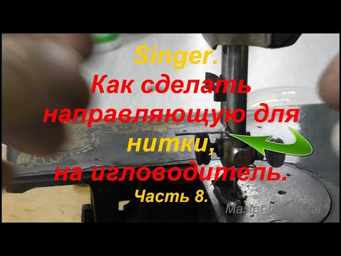 Видео: Швейная машина Singer. Как сделать направляющую для нитки, на игловодитель. Ч.8. Видео №650.