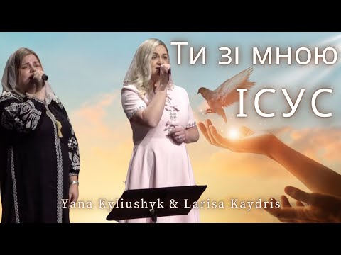 Видео: Ти зі мною Ісус | Yana Kyliushyk & Larisa Kaydris | Cover