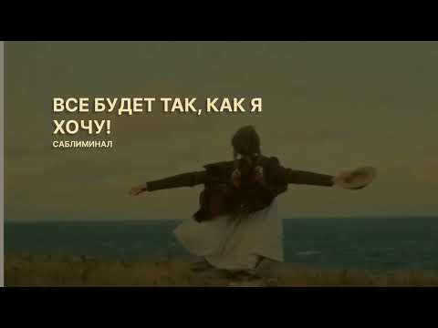 Видео: | | ВСЕ БУДЕТ ТАК, КАК Я ХОЧУ! | | саблиминал