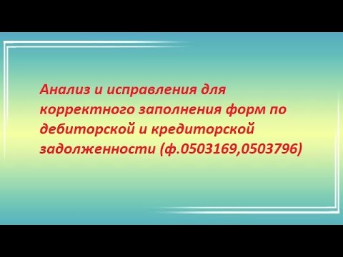 Видео: Анализ и исправления для корректного заполнения форм по кредиторской и дебиторской задолженности.