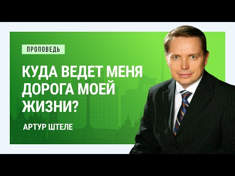 Видео: Куда ведет меня дорога моей жизни? Артур Штеле | Проповеди