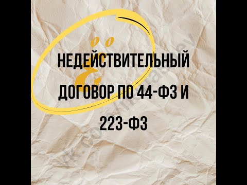 Видео: Недействительный контракт и договор по 44-ФЗ и 223-ФЗ: какие могут быть последствия.