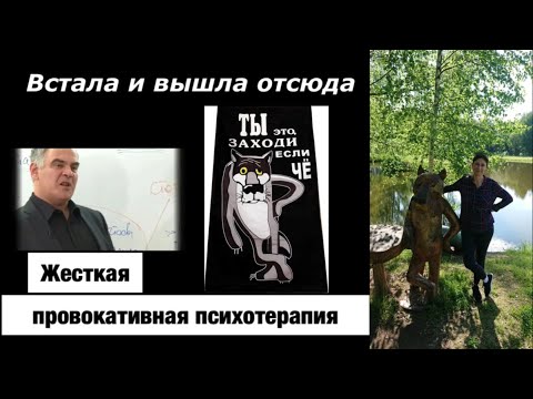 Видео: Встала и вышла отсюда. Жесткая провокативная психотерапия.