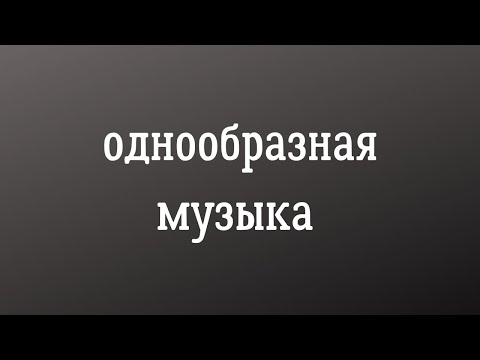 Видео: Однообразная музыка.