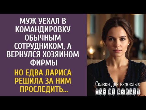 Видео: Муж уехал в командировку обычным сотрудником, а вернулся владельцем фирмы… Но едва Лариса проследила