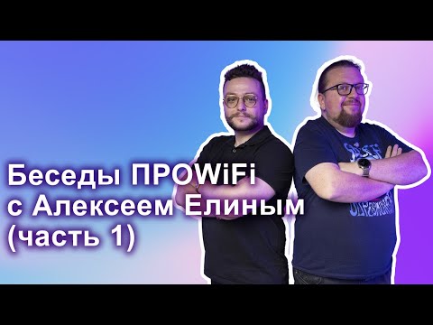 Видео: Беседы ПРОWIFI с Алексеем Елиным (часть 1)
