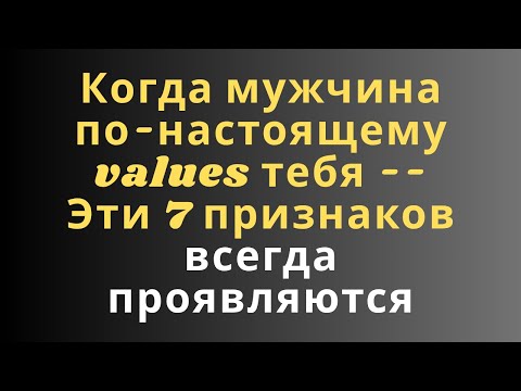 Видео: Когда мужчина по-настоящему  values тебя -- Эти 7 признаков всегда проявляются