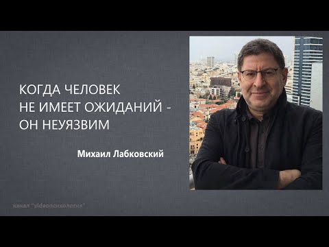 Видео: КОГДА ЧЕЛОВЕК НЕ ИМЕЕТ ОЖИДАНИЙ - ОН НЕУЯЗВИМ Михаил Лабковский