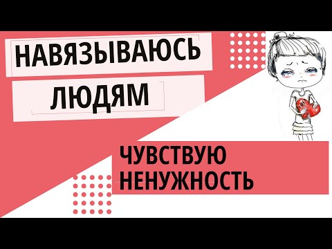 Видео: Чувствую, что навязываюсь. Я не нужна. Ощущение, что я не интересна.