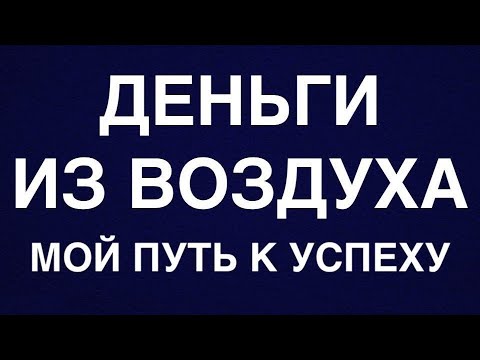 Видео: Деньги из воздуха. Мой путь к успеху. Часть 1.