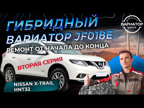 Видео: Капитальный ремонт гибридного вариатора JF018e на Ниссан ИксТрейл HNT32 вторая серия
