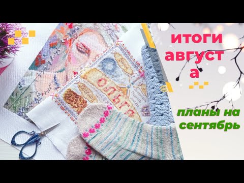 Видео: Итоги августа. Планы на сентябрь. Вязание, вышивка.