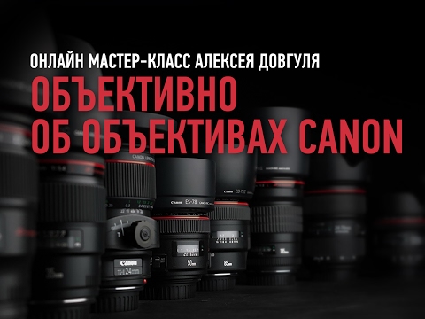 Видео: Объективно об объективах Canon. Алексей Довгуля