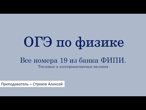 Видео: ОГЭ по физике. Все номера 19 из банка ФИПИ. Тепловые и электромагнитные явления
