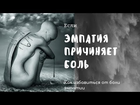 Видео: ЕСЛИ ЭМПАТИЯ ПРИЧИНЯЕТ БОЛЬ