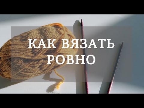 Видео: КАК ВЯЗАТЬ РОВНО