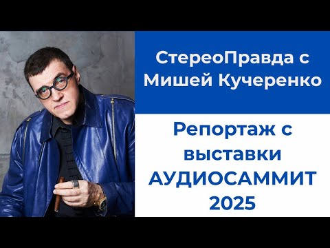 Видео: Репортаж с выставки АудиоСаммит 2025 в программе "СтереоПравда с Мишей Кучеренко"
