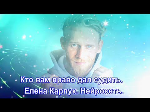 Видео: Кто вам право дал судить.   Елена Карпук.  Нейросеть,