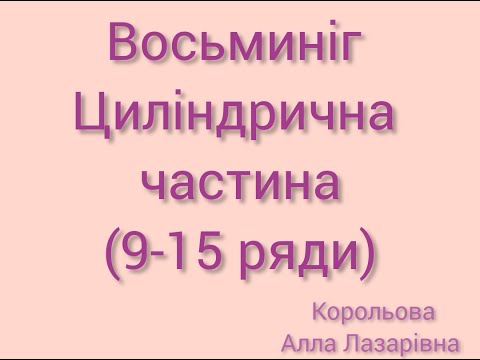 Видео: Восьминіг Циліндрична частина (9-15 ряди) Корольова Алла Лазарівна