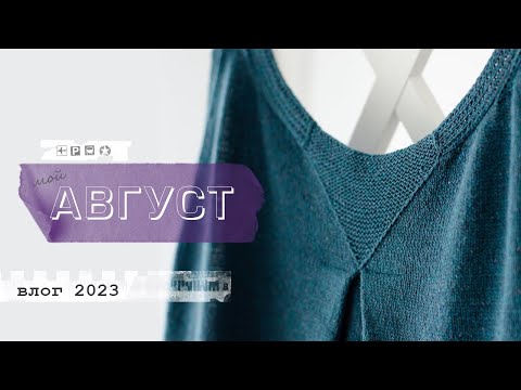 Видео: Мой август - вязальный влог. Готовые работы: буретное платье и топ из Жемчужной. Три новых описания.