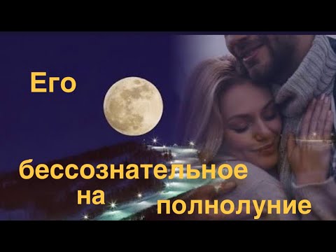 Видео: Его бессознательное на полнолуние  🔮🔮🔮✨✨✨