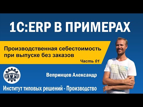 Видео: 1C:ERP. Себестоимость при производстве без заказа. Часть 01