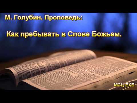 Видео: "Как пребывать в Слове Божьем". М. Голубин. Проповедь. МСЦ ЕХБ.