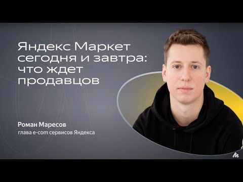 Видео: Яндекс Маркет: Что ждёт продавцов – E-com Cфера. Роман Маресов