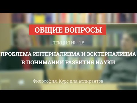 Видео: А 1.8 Проблема интернализма и экстернализма в понимании науки - Философия науки для аспирантов