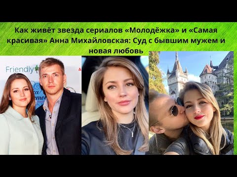 Видео: АННА МИХАЙЛОВСКАЯ =ЖИЗНЬ ПОСЛЕ РАЗВОДА С ИЗВЕСТНЫМ АКТЁРОМ- ПОДАВАВШИМ НА НЕЁ В СУД И КТО ЕЁ НОВЫЙ