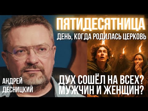 Видео: ПЯТИДЕСЯТНИЦА. Святой Дух сошёл не только на мужчин? ДЕСНИЦКИЙ