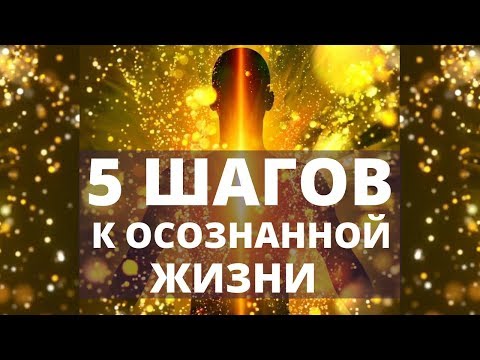 Видео: 5 ШАГОВ К ОСОЗНАННОЙ ЖИЗНИ  | ЭТО ПОМОЖЕТ ВАМ ПРИ ПЕРЕХОДЕ