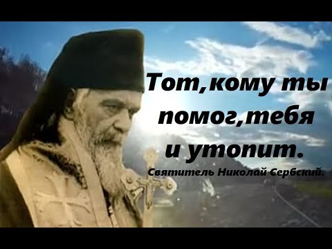 Видео: Часто тот, кому ты помог, тебя и утопит. Святитель Николай Сербский.