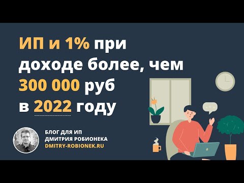 Видео: ИП и 1% при доходе более, чем 300 000 руб в 2022 году