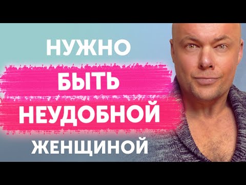 Видео: НУЖНО БЫТЬ НЕУДОБНОЙ ЖЕНЩИНОЙ