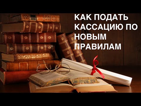 Видео: Как подать кассацию по новым правилам