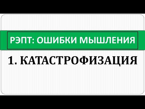 Видео: РЭПТ: Ошибки мышления. 1. Катастрофизация или "Считаю, что все хуже, чем есть на самом деле".