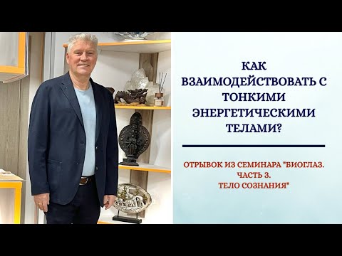 Видео: Как взаимодействовать с тонкими энергетическими телами? Отрывок из семинара "БиоГлаз. Тело Сознания"